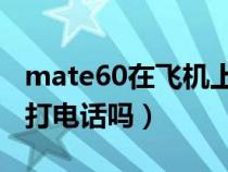 mate60在飞机上可以打电话吗（飞机上可以打电话吗）