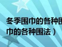 冬季围巾的各种围法丝巾的系法图解（冬季围巾的各种围法）