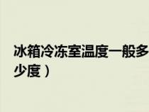 冰箱冷冻室温度一般多少度最合适（冰箱冷冻室温度一般多少度）