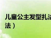 儿童公主发型扎法简单（儿童漂亮公主发型扎法）