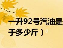 一升92号汽油是多少公斤（一升92号汽油等于多少斤）