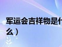 军运会吉祥物是什么东西（军运会吉祥物是什么）