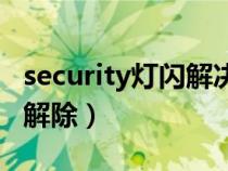 security灯闪解决方法（security灯亮该怎么解除）