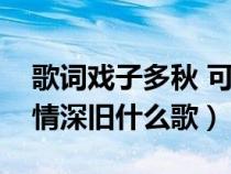 歌词戏子多秋 可怜一处（戏子多秋可怜一处情深旧什么歌）