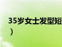 35岁女士发型短发（35岁女人短发减龄发型）