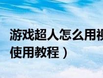 游戏超人怎么用视频教学视频教程（游戏超人使用教程）