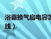 浴霸换气扇电容怎么接线（换气扇电容怎么接线）