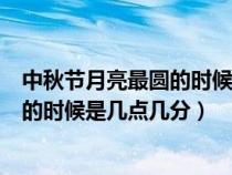 中秋节月亮最圆的时候是几点几分出来的（中秋节月亮最圆的时候是几点几分）