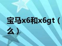 宝马x6和x6gt（宝马x6与宝马x6m区别是什么）