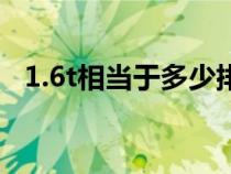 1.6t相当于多少排气量（1.6t是多大排量）