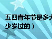 五四青年节是多大人的节日（五四青年节是多少岁过的）