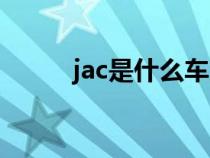 jac是什么车货车（jac是什么车）