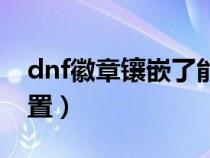 dnf徽章镶嵌了能取下来吗（dnf徽章镶嵌位置）