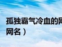 孤独霸气冷血的网名两个字（孤独霸气冷血的网名）