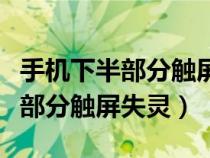 手机下半部分触屏失灵重启又好了（手机下半部分触屏失灵）