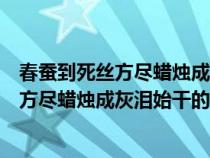 春蚕到死丝方尽蜡烛成灰泪始干的意思是什么（春蚕到死丝方尽蜡烛成灰泪始干的作者是谁）