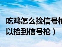 吃鸡怎么捡信号枪（绝地求生刺激战场在哪可以捡到信号枪）