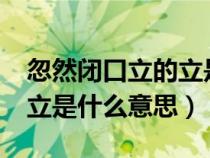 忽然闭口立的立是什么意思?（忽然闭口立的立是什么意思）