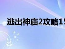 逃出神庙2攻略15关攻略（逃出神庙介绍）