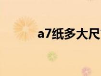 a7纸多大尺寸（a6纸多大尺寸）