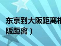 东京到大阪距离相当于中国哪到哪（东京到大阪距离）