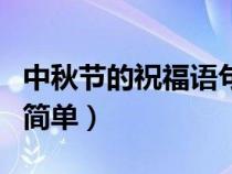 中秋节的祝福语句简单点（中秋节的祝福语句简单）