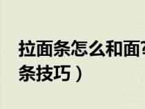 拉面条怎么和面?（家常拉面怎么和面拉面溜条技巧）