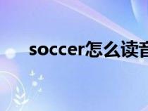 soccer怎么读音发音（soccer怎么读）