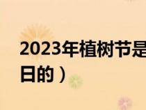 2023年植树节是几月几日（植树节是几月几日的）