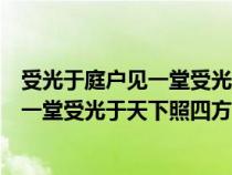 受光于庭户见一堂受光于天下照四方议论文（受光于庭户见一堂受光于天下照四方什么意思）