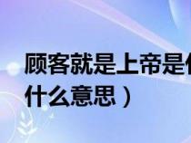 顾客就是上帝是什么意思?（顾客就是上帝是什么意思）