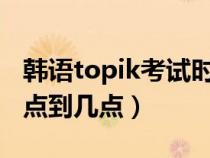 韩语topik考试时间2023（topik考试时间几点到几点）