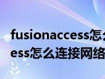 fusionaccess怎么连接网络教程（fusionaccess怎么连接网络）