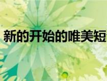 新的开始的唯美短句（新的开始的句子唯美）