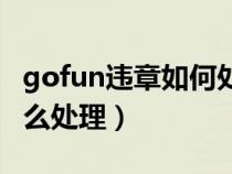 gofun违章如何处理（gofun如果违章需要怎么处理）