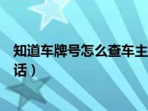 知道车牌号怎么查车主电话姓名（知道车牌号怎么查车主电话）