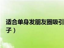 适合单身发朋友圈吸引人的句子（最合适发朋友圈的单身句子）