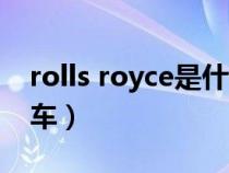 rolls royce是什么牌子的车（rolls是什么汽车）