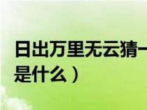 日出万里无云猜一字谜（言来互相尊重的谜底是什么）