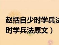 赵括自少时学兵法原文及翻译注释（赵括自少时学兵法原文）