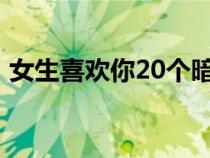 女生喜欢你20个暗示（1分钟让别人喜欢你）