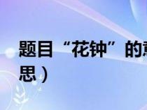 题目“花钟”的意思是什么?（花钟的两个意思）