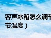 容声冰箱怎么调节温度档位（容声冰箱怎么调节温度）