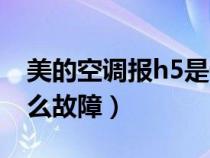 美的空调报h5是什么故障（美的空调h5是什么故障）