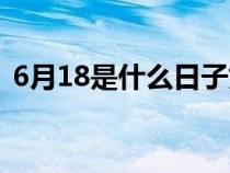 6月18是什么日子好吗（6月18是什么日子）