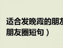 适合发晚霞的朋友圈短句文案（适合发晚霞的朋友圈短句）