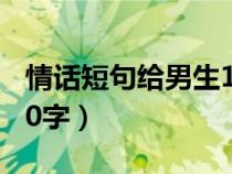 情话短句给男生10字左右（情话短句给男生10字）