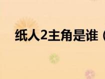 纸人2主角是谁（纸人2中的纸人是什么）