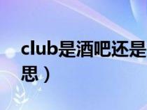 club是酒吧还是迪吧（club是不是酒吧的意思）