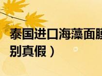 泰国进口海藻面膜功效（泰国海藻面膜怎么辨别真假）